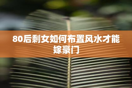 80后剩女如何布置风水才能嫁豪门