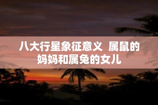 八大行星象征意义  属鼠的妈妈和属兔的女儿