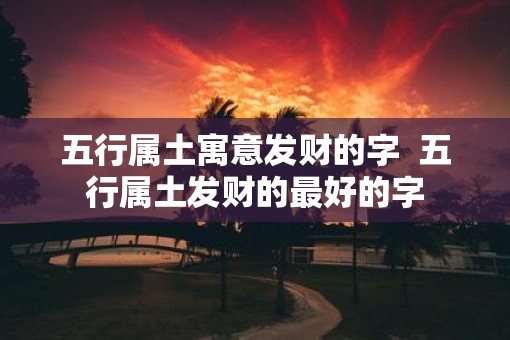 五行属土寓意发财的字  五行属土发财的最好的字