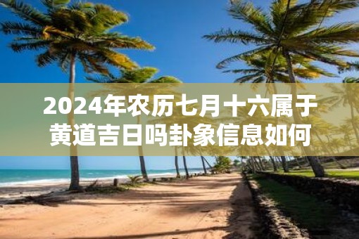 2025年农历七月十六属于黄道吉日吗卦象信息如何