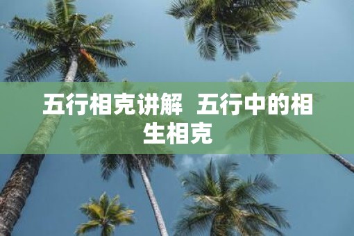 五行相克讲解  五行中的相生相克
