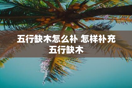 五行缺木怎么补 怎样补充五行缺木