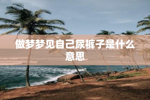 做梦梦见自己尿裤子是什么意思