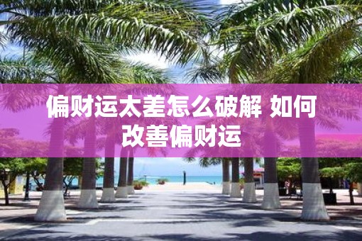 偏财运太差怎么破解 如何改善偏财运 偏财运太差怎么破解 如何改善偏财运