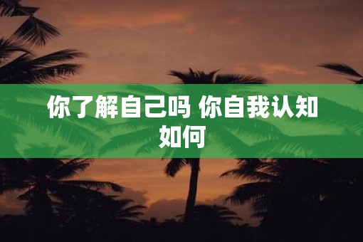 你了解自己吗 你自我认知如何