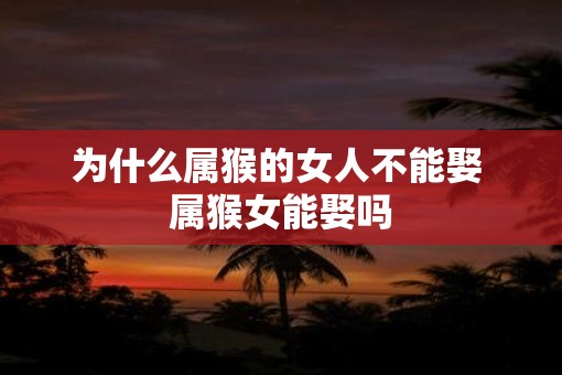为什么属猴的女人不能娶 属猴女能娶吗