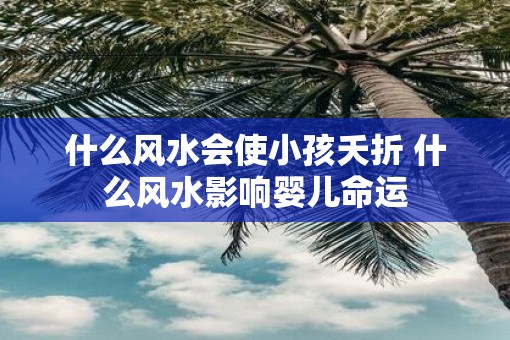 什么风水会使小孩夭折 什么风水影响婴儿命运