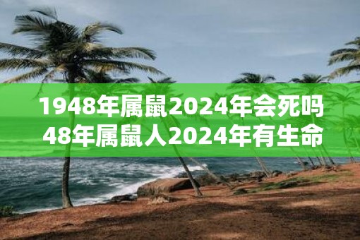 1948年属鼠2025年会死吗 48年属鼠人2025年有生命危险吗