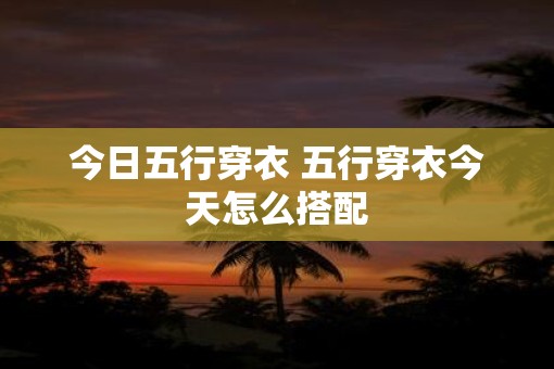 今日五行穿衣 五行穿衣今天怎么搭配