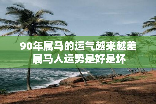 90年属马的运气越来越差 属马人运势是好是坏