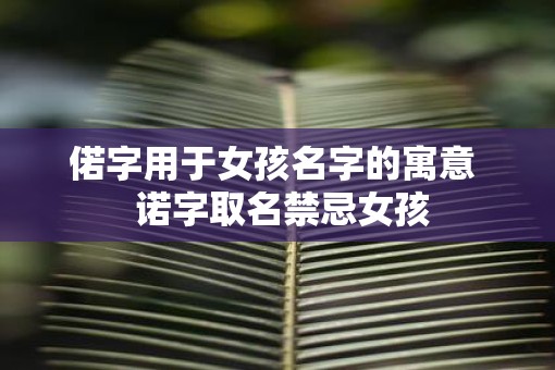 偌字用于女孩名字的寓意  诺字取名禁忌女孩