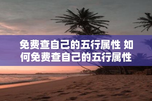 免费查自己的五行属性 如何免费查自己的五行属性