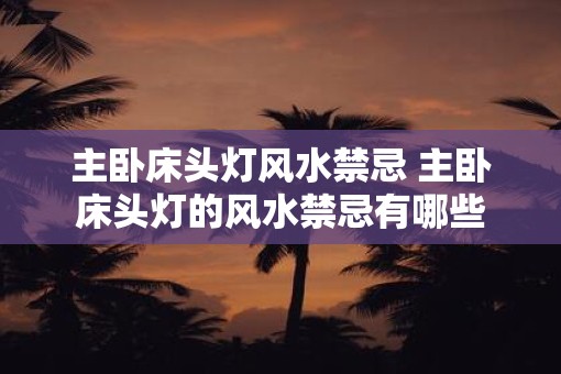 主卧床头灯风水禁忌 主卧床头灯的风水禁忌有哪些