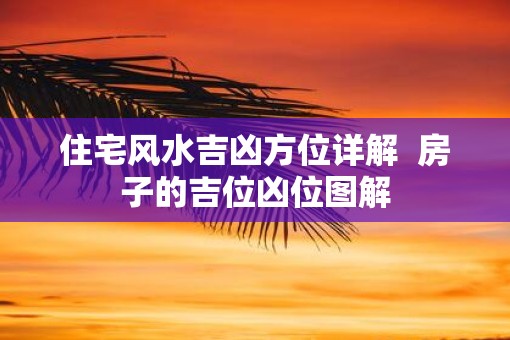 住宅风水吉凶方位详解  房子的吉位凶位图解