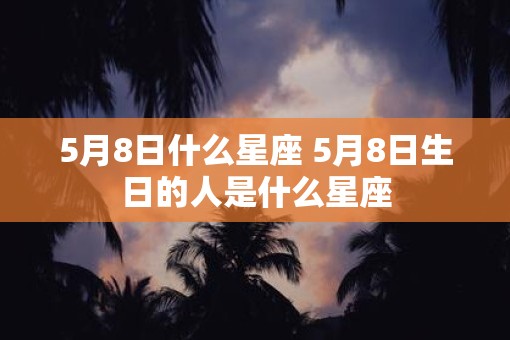 5月8日什么星座 5月8日生日的人是什么星座