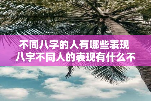 不同八字的人有哪些表现 八字不同人的表现有什么不同