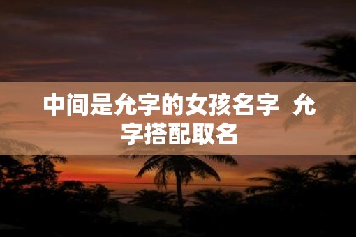 中间是允字的女孩名字  允字搭配取名