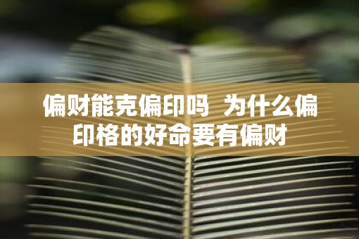 偏财能克偏印吗  为什么偏印格的好命要有偏财