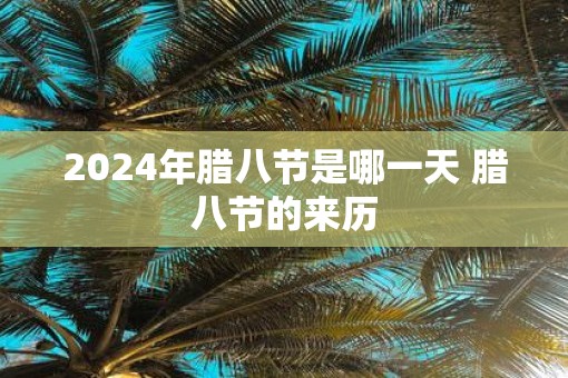 2025年腊八节是哪一天 腊八节的来历 2025年腊八节是哪一天 腊八节的来历