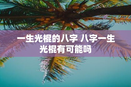 一生光棍的八字 八字一生光棍有可能吗