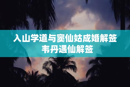 入山学道与窦仙姑成婚解签  韦丹遇仙解签