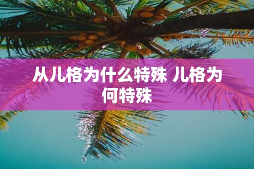 从儿格为什么特殊 儿格为何特殊 从儿格为什么特殊 儿格为何特殊