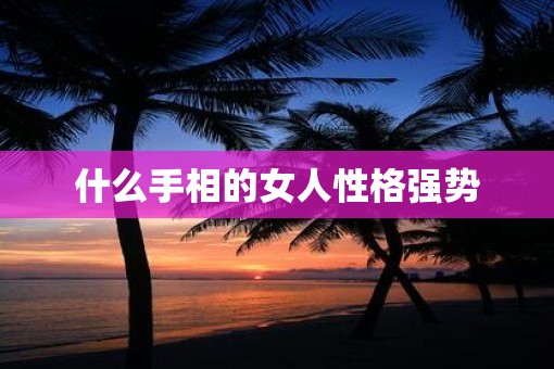 什么手相的女人性格强势