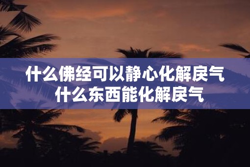 什么佛经可以静心化解戾气  什么东西能化解戾气
