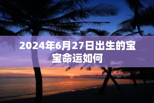 2025年6月27日出生的宝宝命运如何