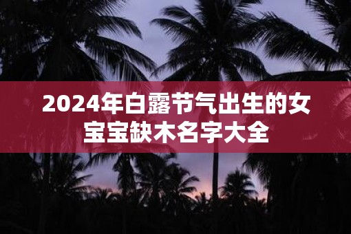 2025年白露节气出生的女宝宝缺木名字大全