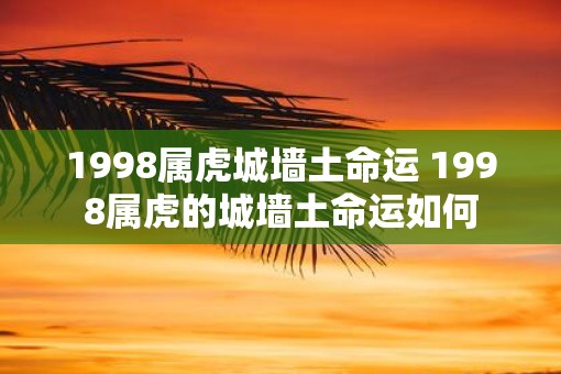 1998属虎城墙土命运 1998属虎的城墙土命运如何