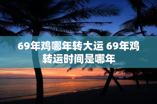69年鸡哪年转大运 69年鸡转运时间是哪年
