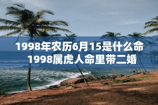 1998年农历6月15是什么命  1998属虎人命里带二婚