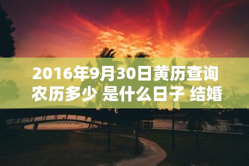 2016年9月30日黄历查询 农历多少 是什么日子 结婚吉时