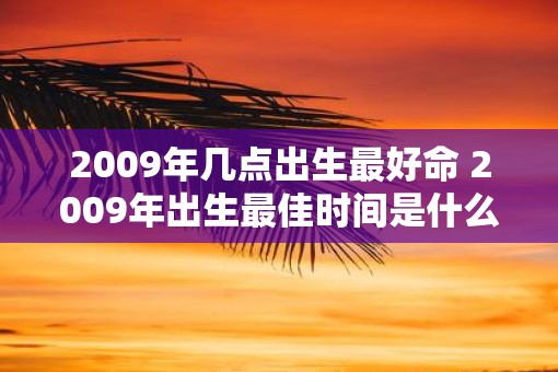 2009年几点出生最好命 2009年出生最佳时间是什么时候