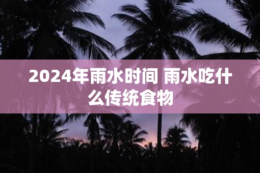 2025年雨水时间 雨水吃什么传统食物