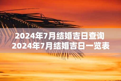 2025年7月结婚吉日查询 2025年7月结婚吉日一览表