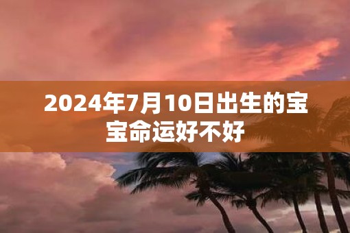 2025年7月10日出生的宝宝命运好不好
