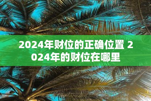 2025年财位的正确位置 2025年的财位在哪里