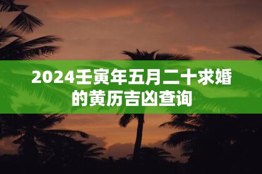 2025壬寅年五月二十求婚的黄历吉凶查询