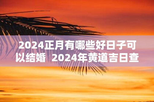 2025正月有哪些好日子可以结婚  2025年黄道吉日查询表结婚