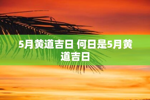 5月黄道吉日 何日是5月黄道吉日