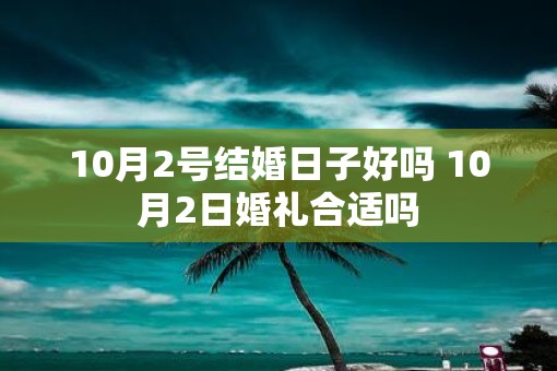 10月2号结婚日子好吗 10月2日婚礼合适吗