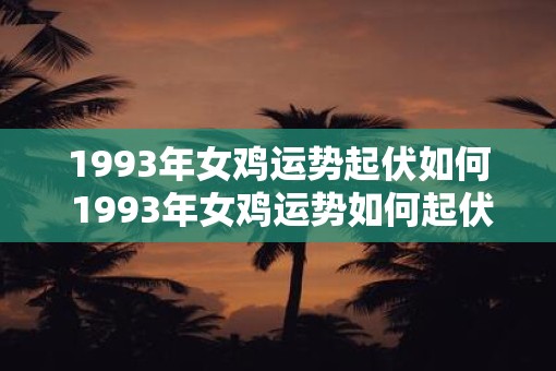1993年女鸡运势起伏如何 1993年女鸡运势如何起伏