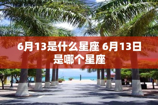 6月13是什么星座 6月13日是哪个星座
