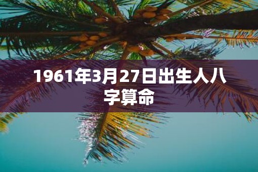 1961年3月27日出生人八字算命