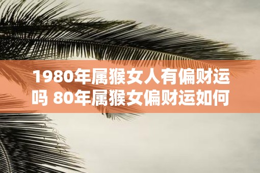 1980年属猴女人有偏财运吗 80年属猴女偏财运如何