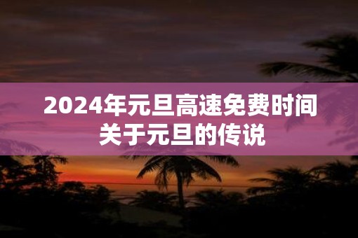 2025年元旦高速免费时间 关于元旦的传说