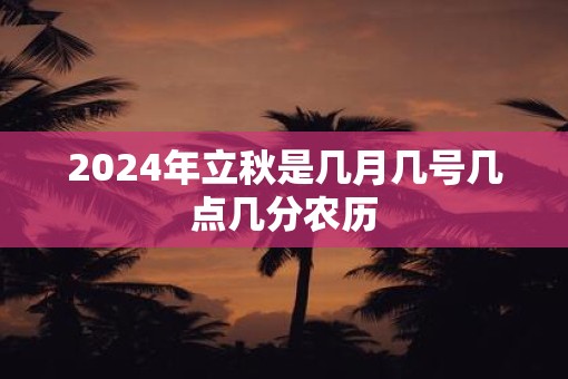 2025年立秋是几月几号几点几分农历