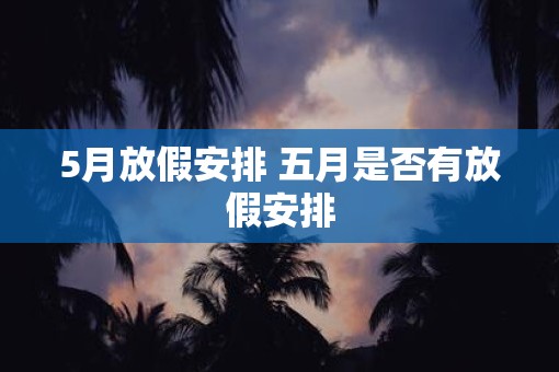 5月放假安排 五月是否有放假安排